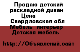 Продаю детский раскладной диван › Цена ­ 2 999 - Свердловская обл. Мебель, интерьер » Детская мебель   